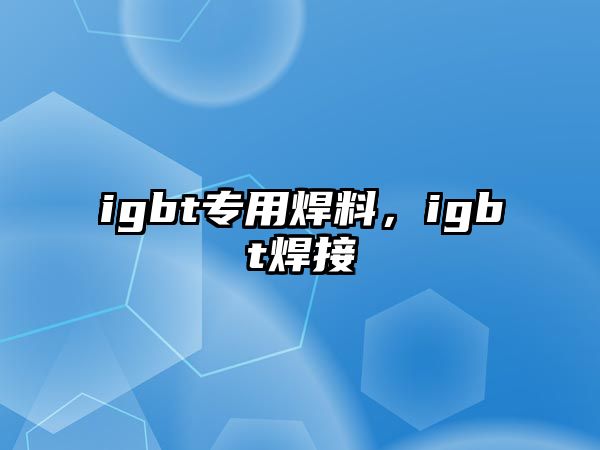 igbt專用焊料，igbt焊接