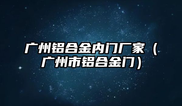 廣州鋁合金內門廠家（廣州市鋁合金門）