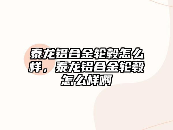 泰龍鋁合金輪轂怎么樣，泰龍鋁合金輪轂怎么樣啊