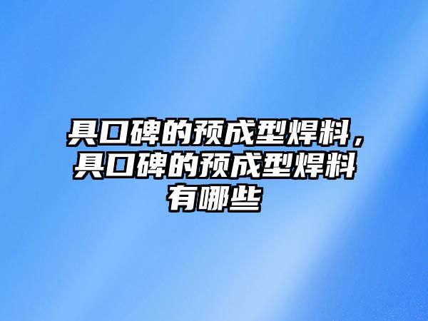 具口碑的預成型焊料，具口碑的預成型焊料有哪些