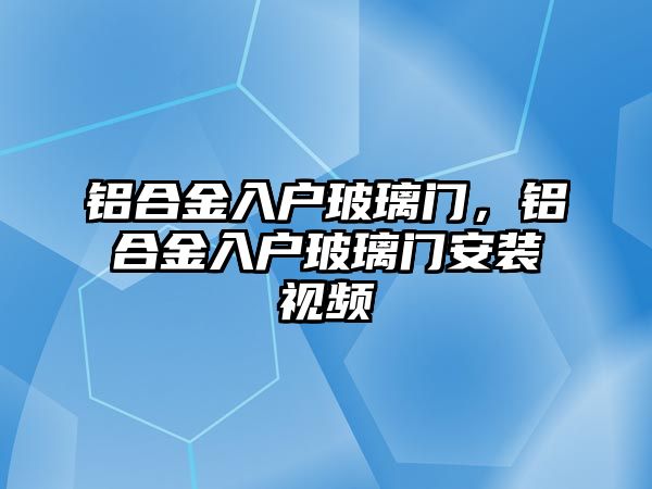 鋁合金入戶玻璃門，鋁合金入戶玻璃門安裝視頻