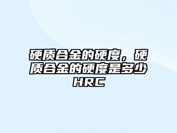 硬質(zhì)合金的硬度，硬質(zhì)合金的硬度是多少HRC