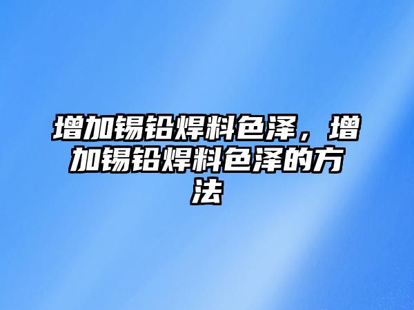 增加錫鉛焊料色澤，增加錫鉛焊料色澤的方法