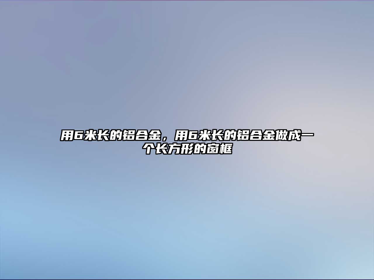 用6米長的鋁合金，用6米長的鋁合金做成一個(gè)長方形的窗框