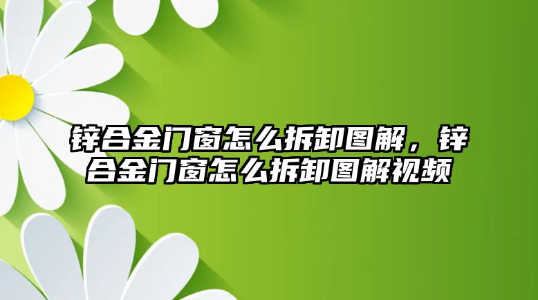 鋅合金門(mén)窗怎么拆卸圖解，鋅合金門(mén)窗怎么拆卸圖解視頻