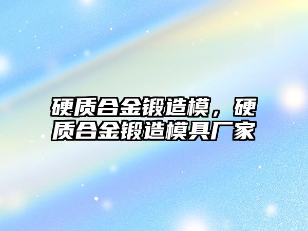 硬質(zhì)合金鍛造模，硬質(zhì)合金鍛造模具廠家