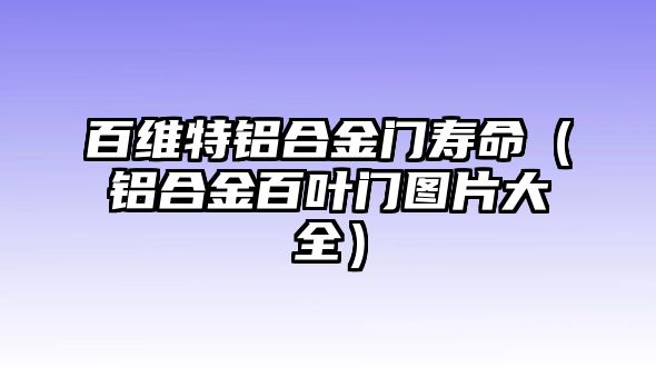 百維特鋁合金門壽命（鋁合金百葉門圖片大全）