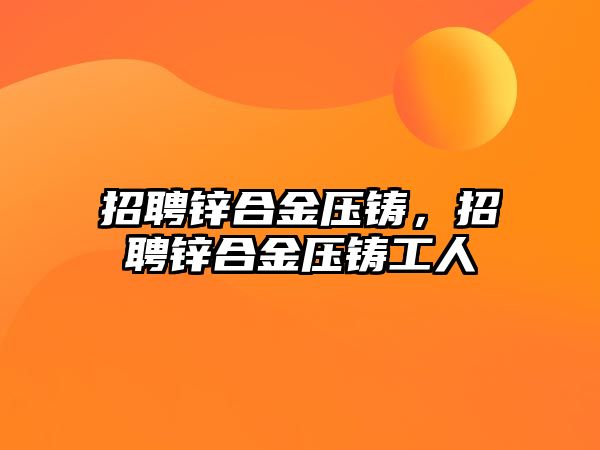 招聘鋅合金壓鑄，招聘鋅合金壓鑄工人