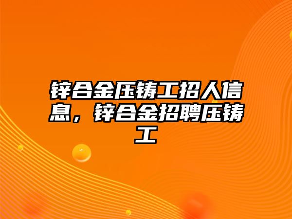 鋅合金壓鑄工招人信息，鋅合金招聘壓鑄工