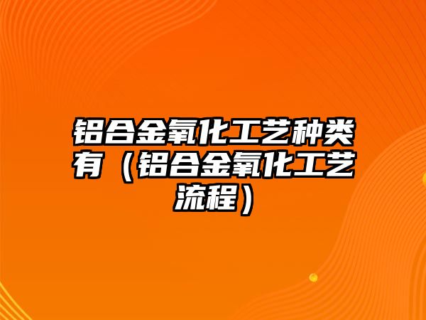 鋁合金氧化工藝種類(lèi)有（鋁合金氧化工藝流程）