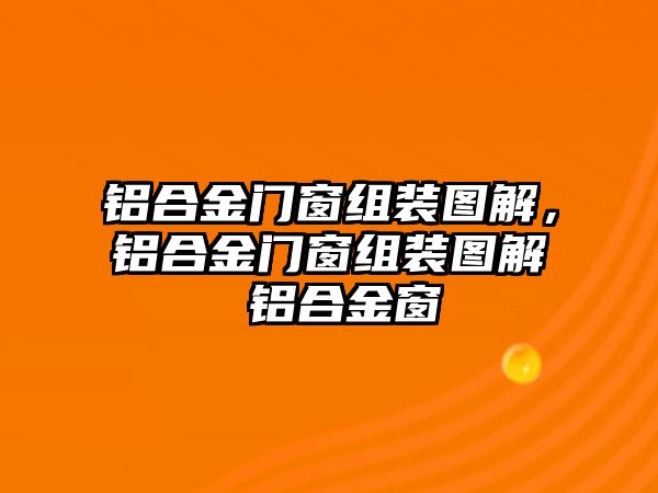 鋁合金門窗組裝圖解，鋁合金門窗組裝圖解 鋁合金窗