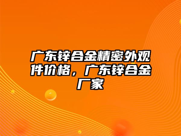 廣東鋅合金精密外觀件價(jià)格，廣東鋅合金廠家