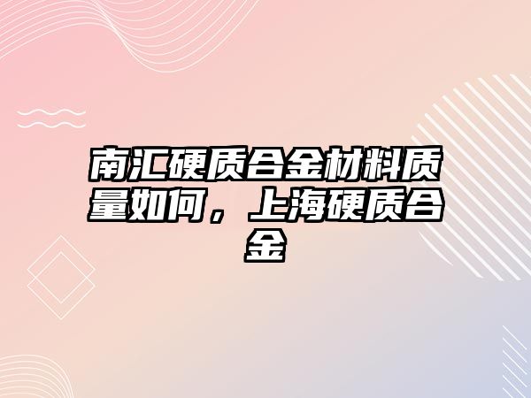 南匯硬質(zhì)合金材料質(zhì)量如何，上海硬質(zhì)合金