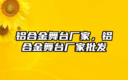 鋁合金舞臺廠家，鋁合金舞臺廠家批發(fā)