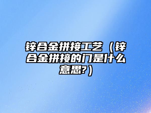 鋅合金拼接工藝（鋅合金拼接的門是什么意思?）