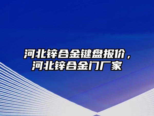 河北鋅合金鍵盤報(bào)價(jià)，河北鋅合金門廠家