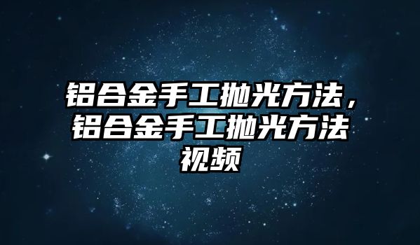 鋁合金手工拋光方法，鋁合金手工拋光方法視頻