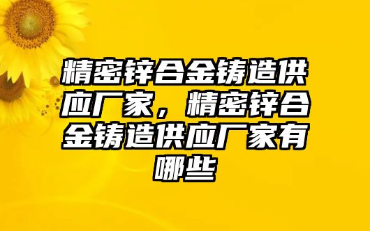 精密鋅合金鑄造供應(yīng)廠家，精密鋅合金鑄造供應(yīng)廠家有哪些