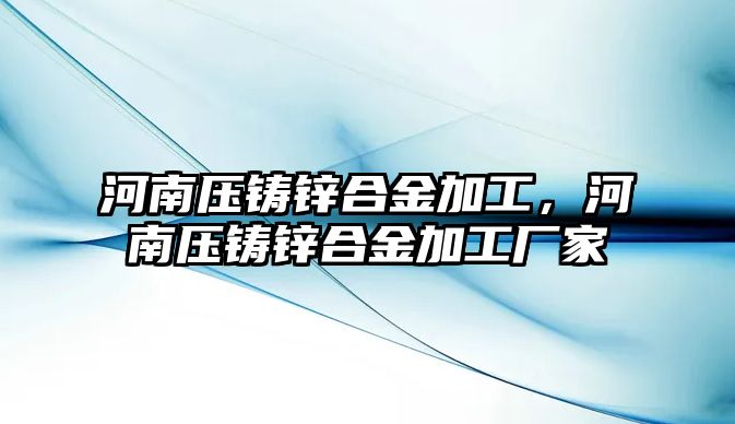 河南壓鑄鋅合金加工，河南壓鑄鋅合金加工廠家