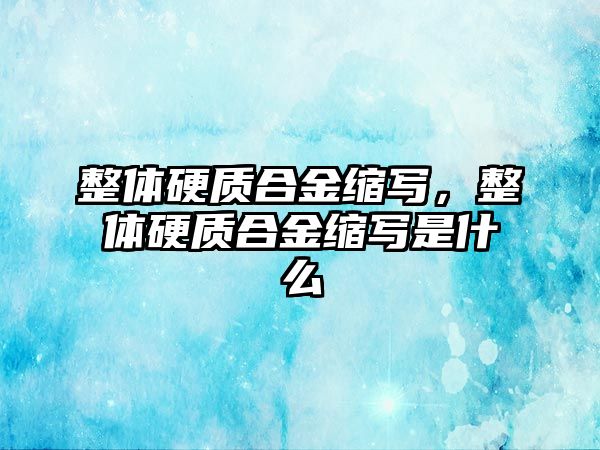 整體硬質合金縮寫，整體硬質合金縮寫是什么