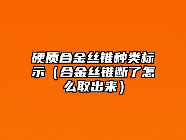 硬質(zhì)合金絲錐種類(lèi)標(biāo)示（合金絲錐斷了怎么取出來(lái)）