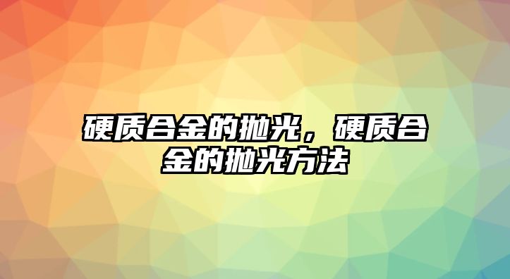 硬質(zhì)合金的拋光，硬質(zhì)合金的拋光方法