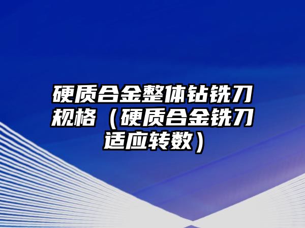 硬質(zhì)合金整體鉆銑刀規(guī)格（硬質(zhì)合金銑刀適應(yīng)轉(zhuǎn)數(shù)）