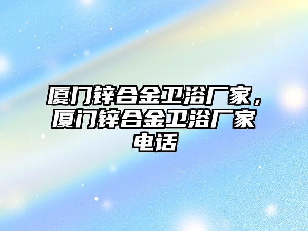 廈門鋅合金衛(wèi)浴廠家，廈門鋅合金衛(wèi)浴廠家電話