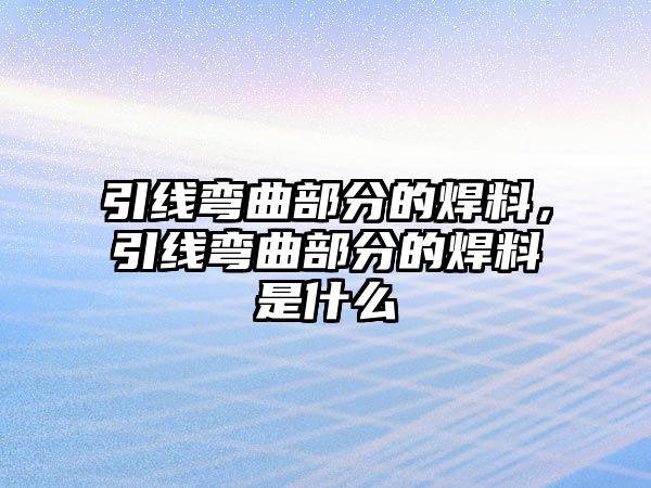 引線彎曲部分的焊料，引線彎曲部分的焊料是什么