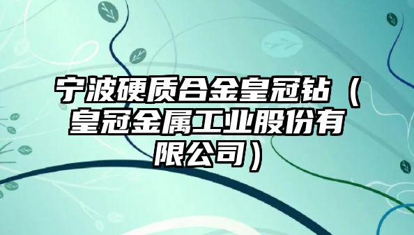 寧波硬質(zhì)合金皇冠鉆（皇冠金屬工業(yè)股份有限公司）