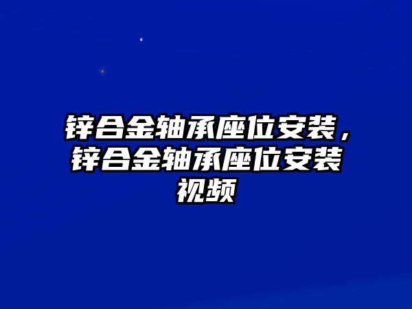 鋅合金軸承座位安裝，鋅合金軸承座位安裝視頻