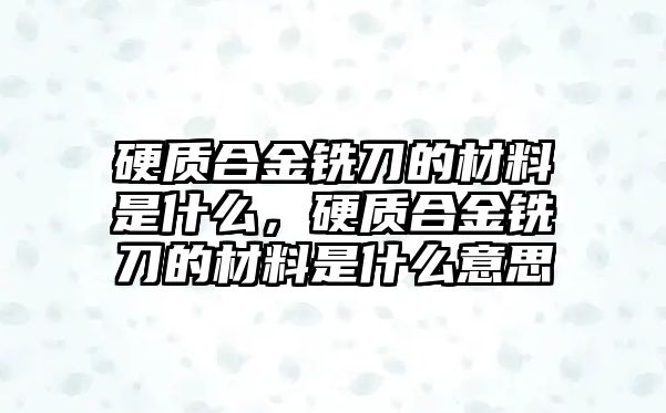 硬質合金銑刀的材料是什么，硬質合金銑刀的材料是什么意思