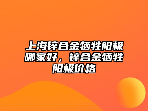 上海鋅合金犧牲陽極哪家好，鋅合金犧牲陽極價格