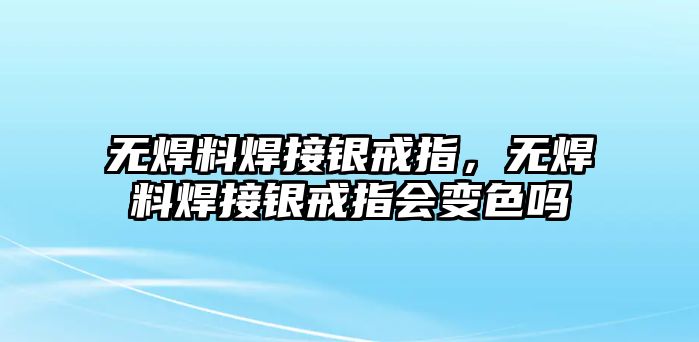 無(wú)焊料焊接銀戒指，無(wú)焊料焊接銀戒指會(huì)變色嗎