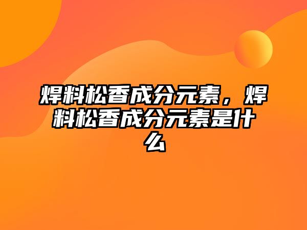 焊料松香成分元素，焊料松香成分元素是什么