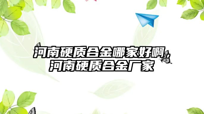 河南硬質(zhì)合金哪家好啊，河南硬質(zhì)合金廠家