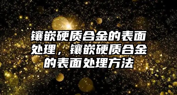 鑲嵌硬質(zhì)合金的表面處理，鑲嵌硬質(zhì)合金的表面處理方法