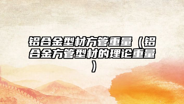 鋁合金型材方管重量（鋁合金方管型材的理論重量）