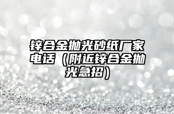 鋅合金拋光砂紙廠家電話（附近鋅合金拋光急招）