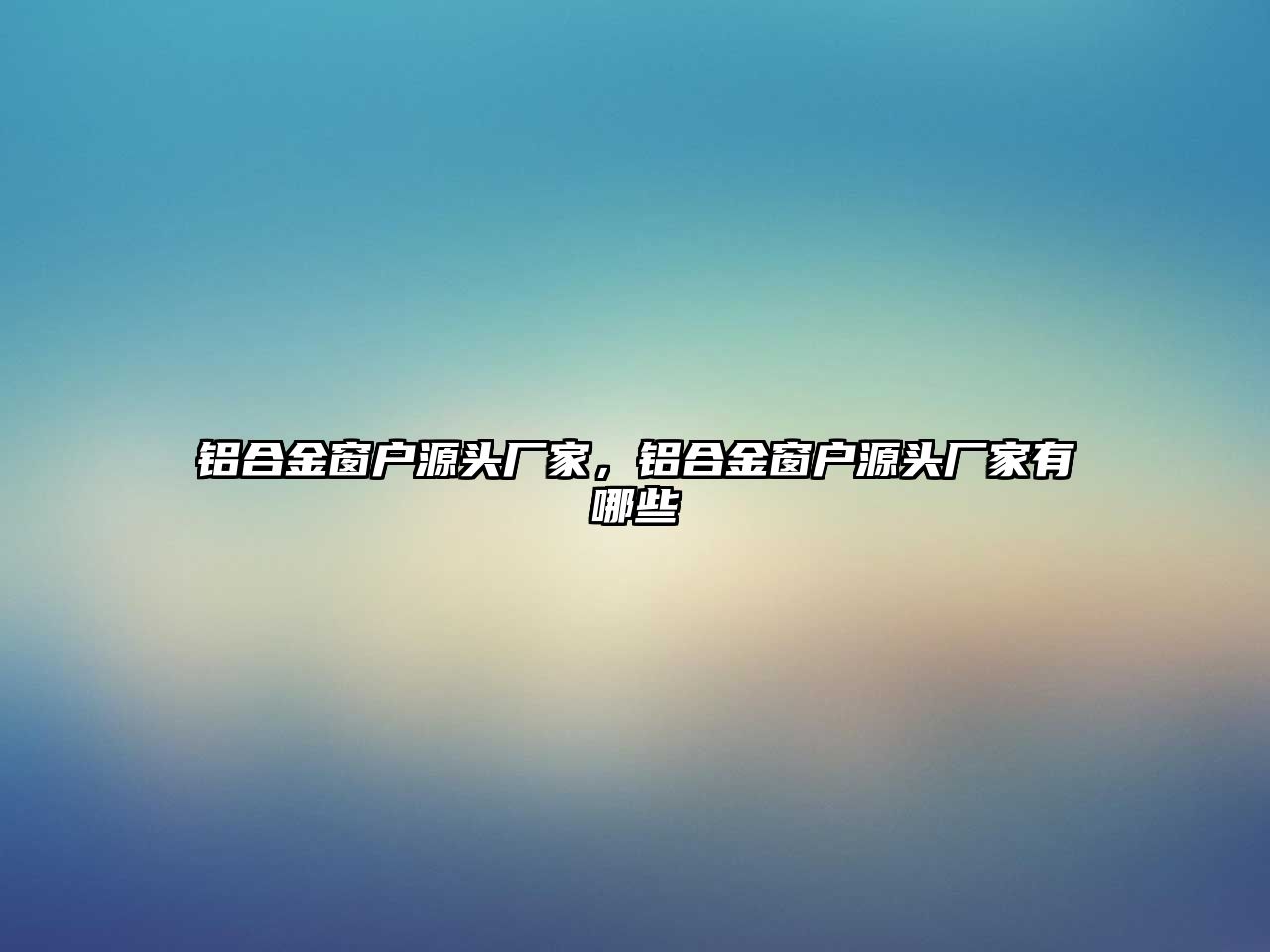 鋁合金窗戶源頭廠家，鋁合金窗戶源頭廠家有哪些