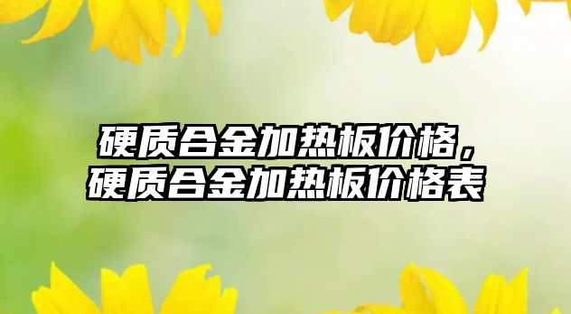 硬質(zhì)合金加熱板價格，硬質(zhì)合金加熱板價格表