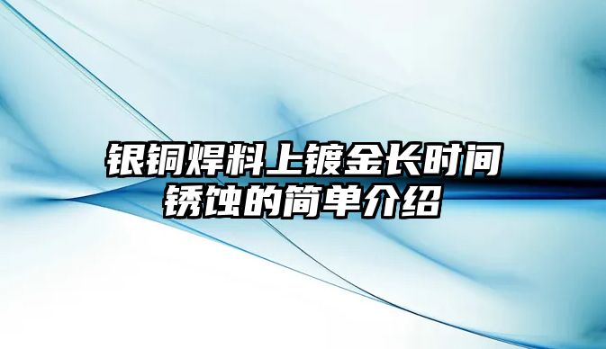 銀銅焊料上鍍金長時間銹蝕的簡單介紹