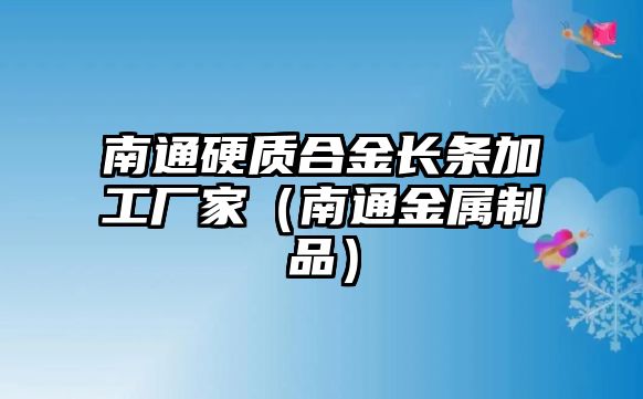 南通硬質(zhì)合金長(zhǎng)條加工廠家（南通金屬制品）