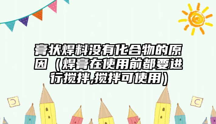 膏狀焊料沒有化合物的原因（焊膏在使用前都要進行攪拌,攪拌可使用）