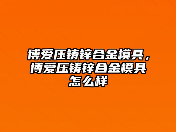 博愛(ài)壓鑄鋅合金模具，博愛(ài)壓鑄鋅合金模具怎么樣