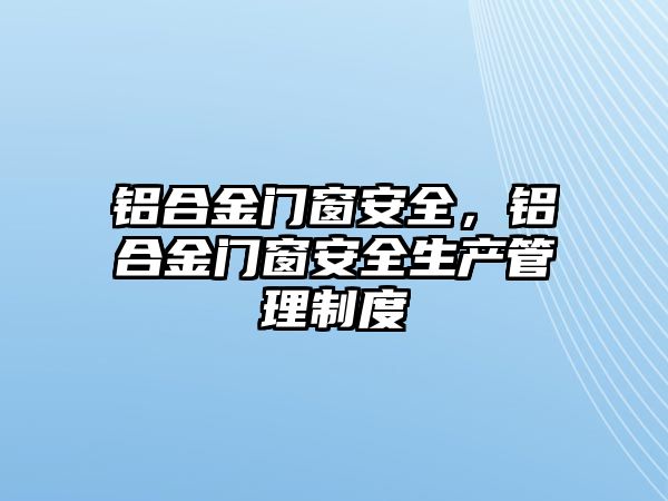 鋁合金門窗安全，鋁合金門窗安全生產(chǎn)管理制度