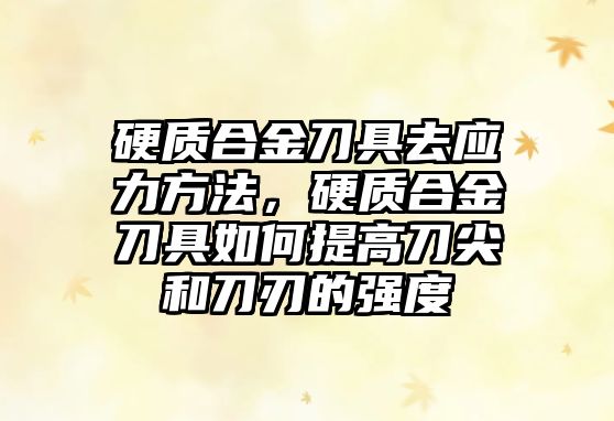 硬質(zhì)合金刀具去應(yīng)力方法，硬質(zhì)合金刀具如何提高刀尖和刀刃的強(qiáng)度