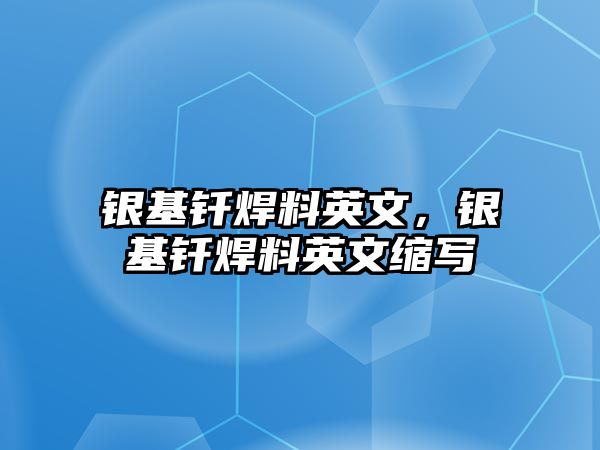 銀基釬焊料英文，銀基釬焊料英文縮寫