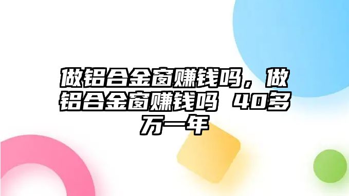 做鋁合金窗賺錢嗎，做鋁合金窗賺錢嗎 40多萬一年