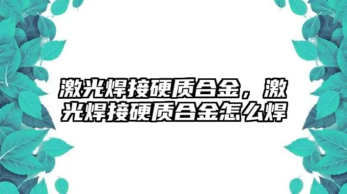 激光焊接硬質(zhì)合金，激光焊接硬質(zhì)合金怎么焊